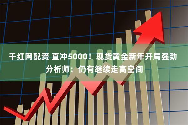 千红网配资 直冲5000！现货黄金新年开局强劲 分析师：仍有继续走高空间