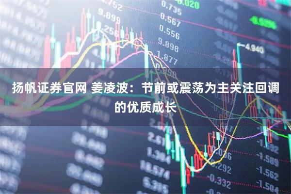 扬帆证券官网 姜凌波：节前或震荡为主关注回调的优质成长