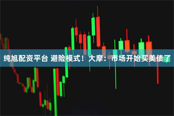 纯旭配资平台 避险模式！大摩：市场开始买美债了